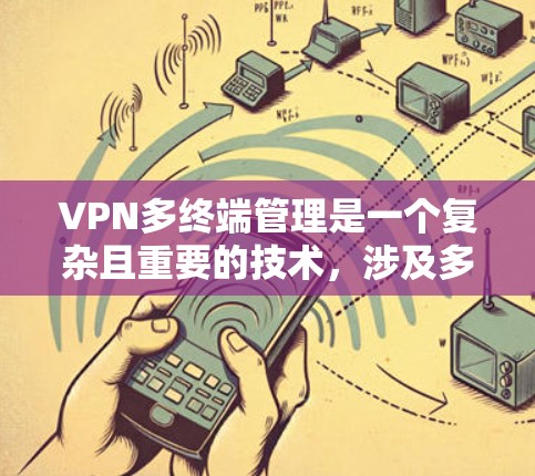 VPN多终端管理是一个复杂且重要的技术，涉及多个步骤和注意事项，以确保安全性和高效性。以下是对多终端管理的详细指南