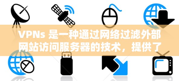 VPNs 是一种通过网络过滤外部网站访问服务器的技术,提供了多种类型以适应不同需求。以下是 VPNs 的主要类型及其特点 VPNs 是一种通过网络过滤外部网站访问服务器的技术,提供了多种类型以适应不同需求。以下是 VPNs 的主要类型及其特点