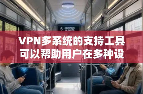 VPN多系统的支持工具可以帮助用户在多种设备和平台上使用VPN服务。以下是一个分步骤的分析和推荐