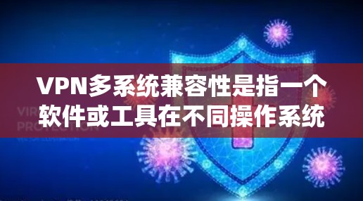VPN多系统兼容性是指一个软件或工具在不同操作系统（如Windows、MacOS、Linux等）上都能正常工作，没有问题。以下是详细的步骤指南，帮助您确保VPN在不同设备上兼容