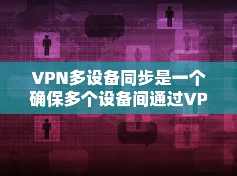 VPN多设备同步是一个确保多个设备间通过VPN进行通信的复杂过程。以下是详细的步骤指南,帮助您实现多设备同步 VPN多设备同步是一个确保多个设备间通过VPN进行通信的复杂过程。以下是详细的步骤指南,帮助您实现多设备同步