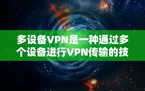 多设备VPN是一种通过多个设备进行VPN传输的技术,旨在提高数据的安全性和可靠性。以下是关于多设备VPN的详细分析 多设备VPN是一种通过多个设备进行VPN传输的技术,旨在提高数据的安全性和可靠性。以下是关于多设备VPN的详细分析