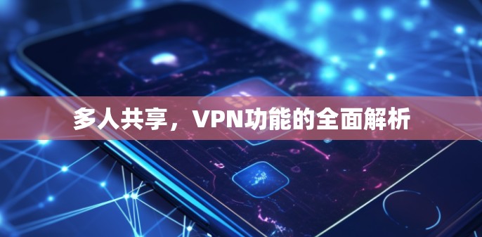 多人共享,VPN功能的全面解析 多人共享,VPN功能的全面解析
