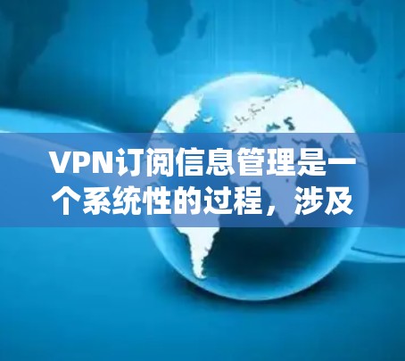 VPN订阅信息管理是一个系统性的过程，涉及选择提供商、订阅协议、用户管理等多个步骤。以下是对VPN订阅信息管理的详细指南