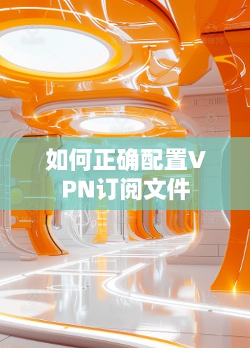 如何正确配置VPN订阅文件
