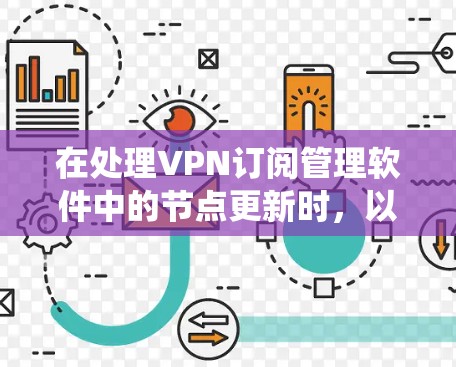 在处理VPN订阅管理软件中的节点更新时，以下是一个详细且系统化的步骤指南，适用于不同操作系统的用户