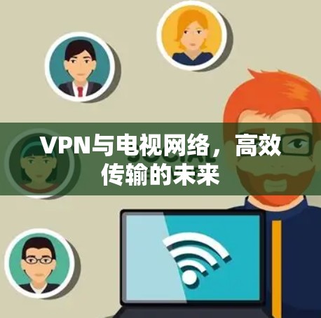 VPN与电视网络，高效传输的未来