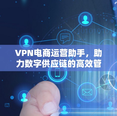 VPN电商运营助手，助力数字供应链的高效管理