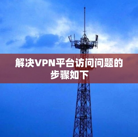 解决VPN平台访问问题的步骤如下