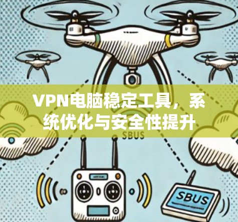 VPN电脑稳定工具，系统优化与安全性提升