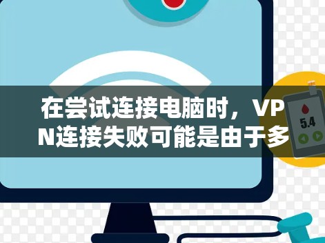在尝试连接电脑时，VPN连接失败可能是由于多种原因导致的。以下是逐步的解决方案