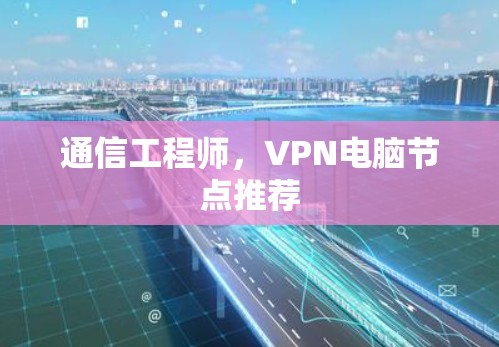 通信工程师，VPN电脑节点推荐