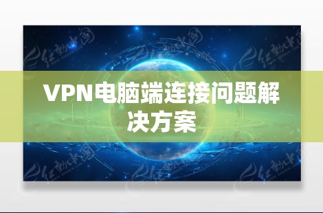 VPN电脑端连接问题解决方案