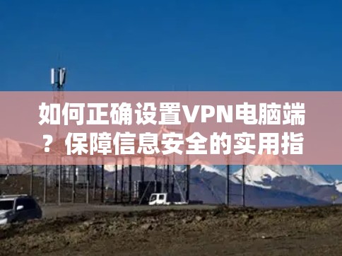 如何正确设置VPN电脑端？保障信息安全的实用指南