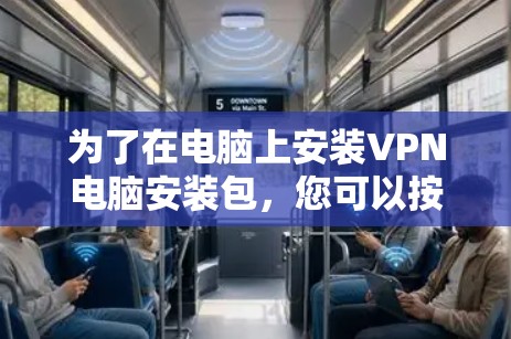 为了在电脑上安装VPN电脑安装包,您可以按照以下步骤进行 为了在电脑上安装VPN电脑安装包,您可以按照以下步骤进行