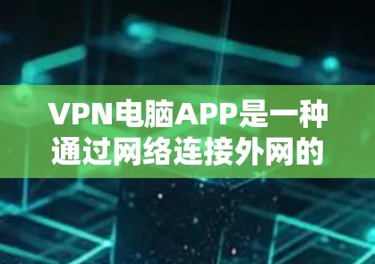 VPN电脑APP是一种通过网络连接外网的软件,广泛应用于互联网访问、私密文件下载、视频、音乐、文档等多个领域。以下是关于VPN电脑APP的详细介绍 VPN电脑APP是一种通过网络连接外网的软件,广泛应用于互联网访问、私密文件下载、视频、音乐、文档等多个领域。以下是关于VPN电脑APP的详细介绍