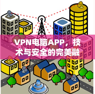 VPN电脑APP，技术与安全的完美融合