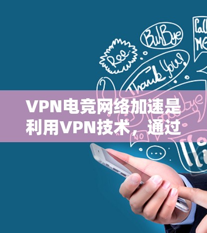 VPN电竞网络加速是利用VPN技术，通过连接到外部高速网络，让玩家在安全的环境中进行游戏、直播或电竞比赛。以下是使用VPN电竞网络加速的步骤和注意事项