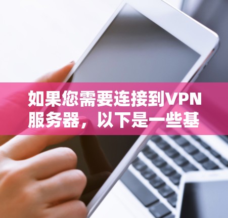 如果您需要连接到VPN服务器，以下是一些基本步骤和注意事项