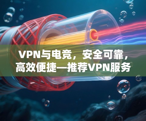 VPN与电竞，安全可靠，高效便捷—推荐VPN服务