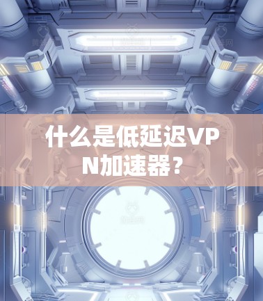 什么是低延迟VPN加速器？