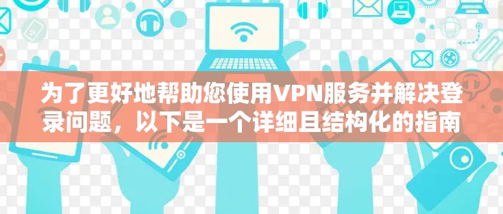 为了更好地帮助您使用VPN服务并解决登录问题，以下是一个详细且结构化的指南