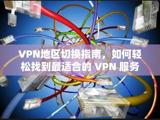 VPN地区切换指南，如何轻松找到最适合的 VPN 服务