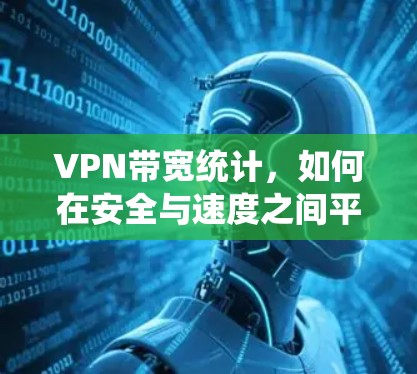 VPN带宽统计，如何在安全与速度之间平衡