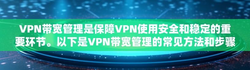 VPN带宽管理是保障VPN使用安全和稳定的重要环节。以下是VPN带宽管理的常见方法和步骤