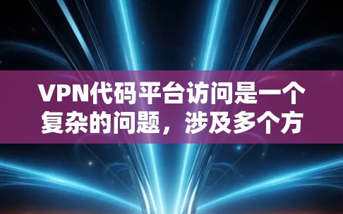 VPN代码平台访问是一个复杂的问题，涉及多个方面。以下是对这个问题的分步解释