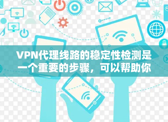 VPN代理线路的稳定性检测是一个重要的步骤，可以帮助你了解代理服务器的网络环境、连接状态以及可能出现的问题。以下是一些步骤和方法，帮助你检测和优化VPN代理线路的稳定性