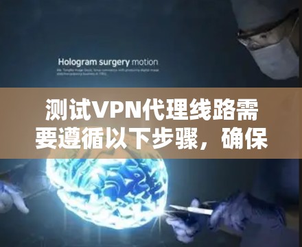 测试VPN代理线路需要遵循以下步骤，确保安全和高效