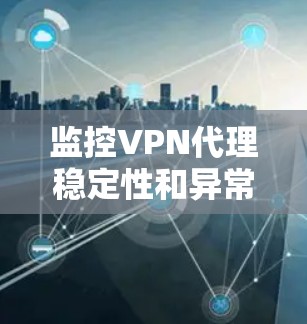 监控VPN代理稳定性和异常行为
