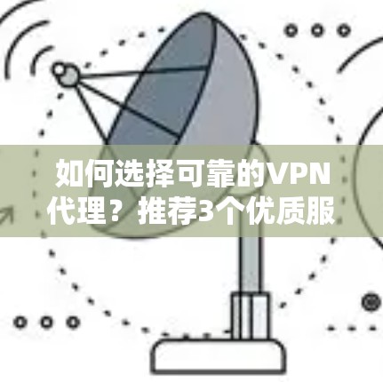如何选择可靠的VPN代理？推荐3个优质服务，为您的网络保驾护航！