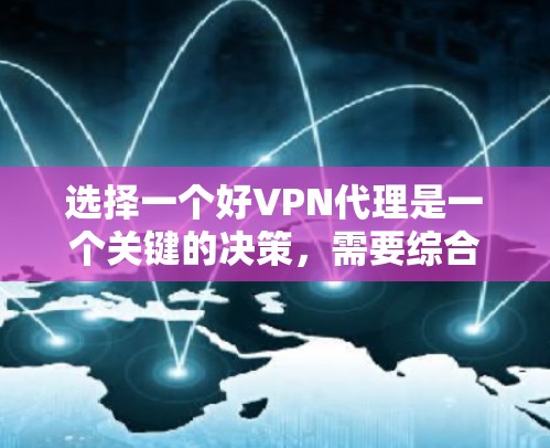 选择一个好VPN代理是一个关键的决策，需要综合考虑多个因素。以下是一步步的建议
