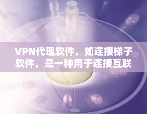 VPN代理软件，如连接梯子软件，是一种用于连接互联网的软件，通常通过密码或IP地址实现。以下是使用连接梯子软件的步骤