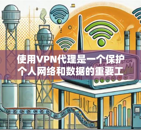 使用VPN代理是一个保护个人网络和数据的重要工具。以下是一步步的指南，帮助你有效使用VPN代理