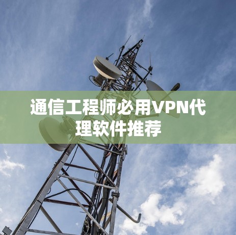 通信工程师必用VPN代理软件推荐