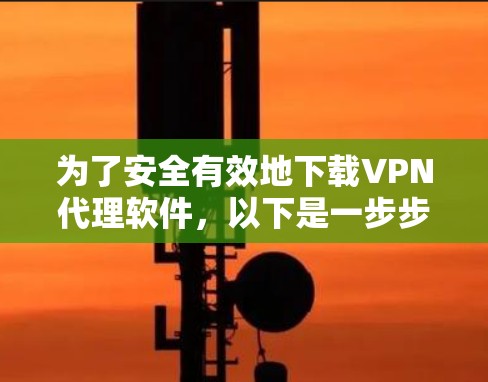 为了安全有效地下载VPN代理软件，以下是一步步的指南