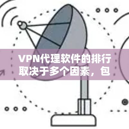 VPN代理软件的排行取决于多个因素，包括功能、安全性和可靠性、下载速度、设备支持、价格、用户界面、更新频率和社区支持。以下是综合考虑后对这些软件的排序