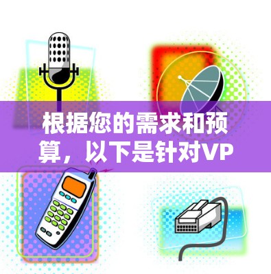 根据您的需求和预算，以下是针对VPN代理软件的推荐