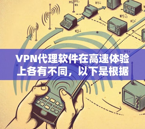 VPN代理软件在高速体验上各有不同，以下是根据不同需求选择的推荐