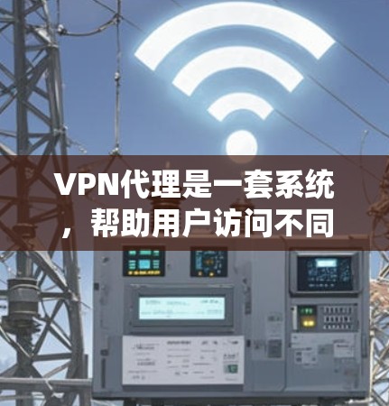 VPN代理是一套系统，帮助用户访问不同地区的VPN内容，通过代理服务器实现IP地址的管理，支持多种VPN协议，如UVA、UVA+EVA等，提供安全和高效的网络连接。以下是关于VPN代理的详细指南
