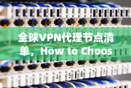 全球VPN代理节点清单，How to Choose the Best One Efficiently